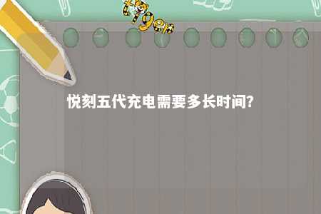 悦刻五代充电需要多长时间？ 